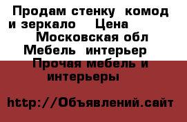 Продам стенку, комод и зеркало  › Цена ­ 15 000 - Московская обл. Мебель, интерьер » Прочая мебель и интерьеры   